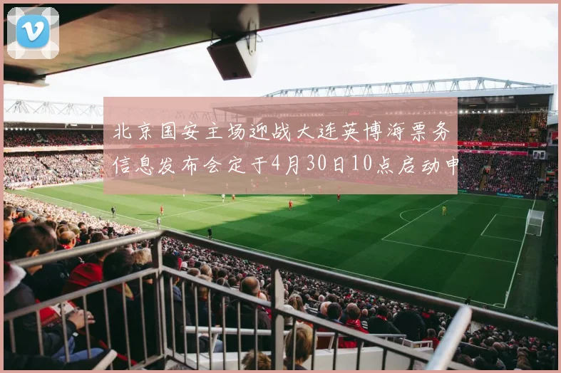 北京国安主场迎战大连英博海票务信息发布会定于4月30日10点启动申购